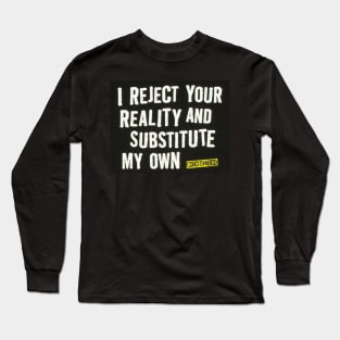 I Reject Your Reality and Substitute my own Long Sleeve T-Shirt